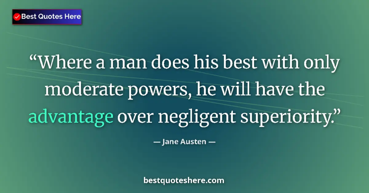 Image for the quote by Jane Austen: Where a man does his best with only moderate powers, he will have the advantage over negligent super...
