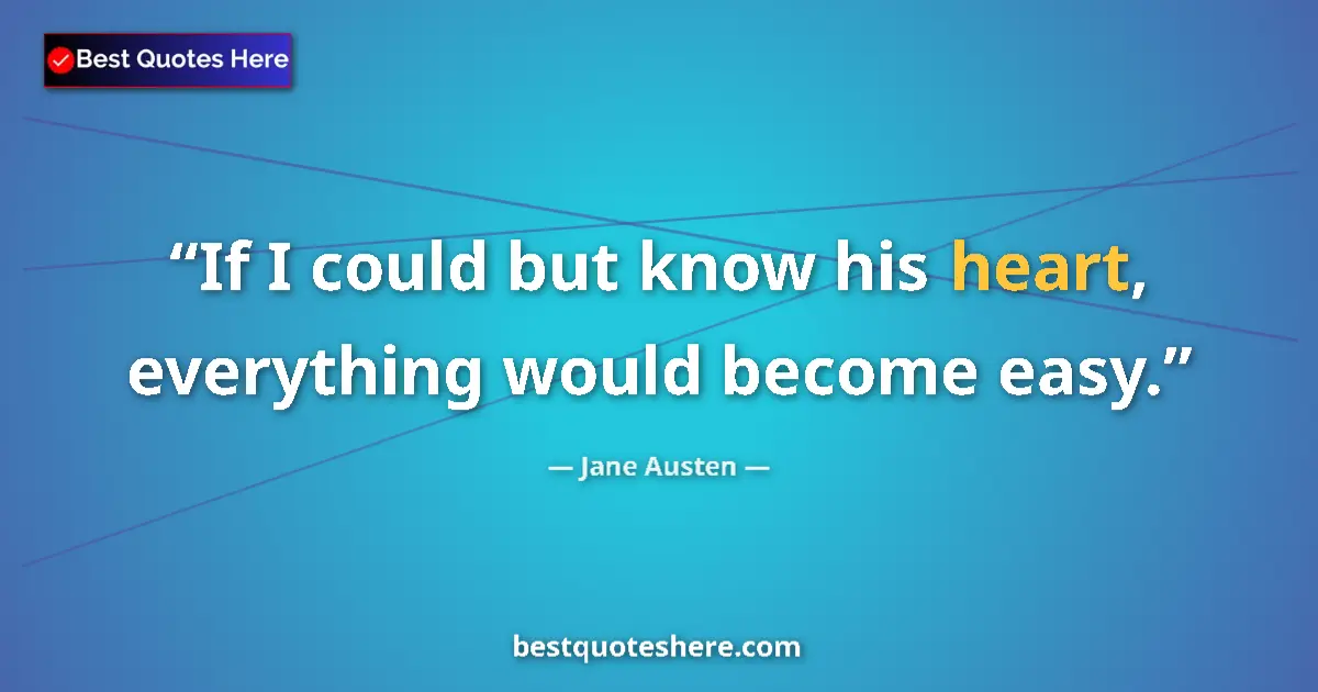 Quote by Jane Austen: If I could but know his heart, everything would become easy....