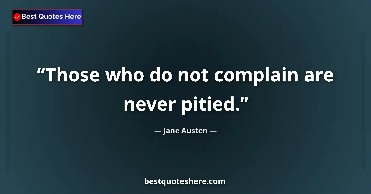 Quote by Jane Austen: Those who do not complain are never pitied....