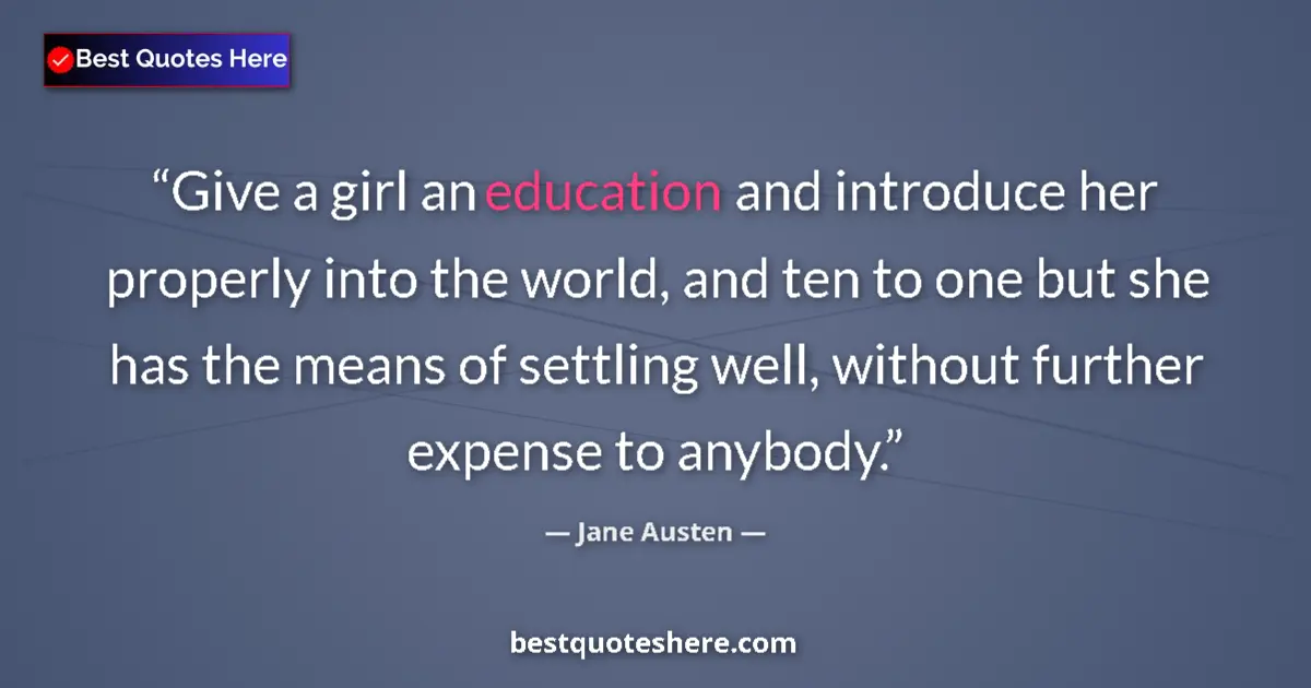 Image for the quote by Jane Austen: Give a girl an education and introduce her properly into the world, and ten to one but she has the m...