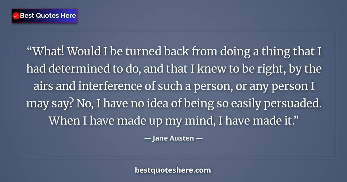 Quote by Jane Austen: What! Would I be turned back from doing a thing that I had determined to do, and that I knew to be r...