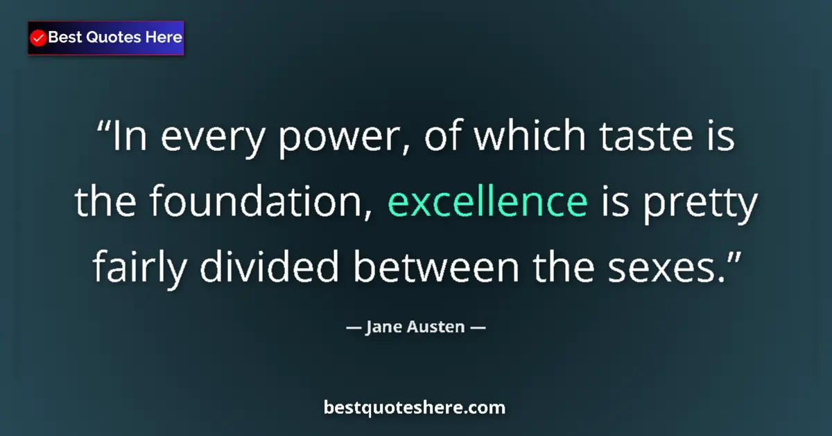 Quote by Jane Austen: In every power, of which taste is the foundation, excellence is pretty fairly divided between the se...
