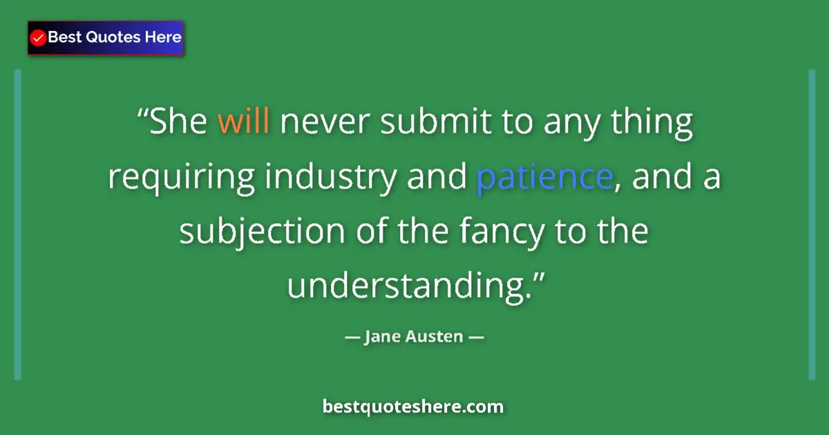 Quote by Jane Austen: She will never submit to any thing requiring industry and patience, and a subjection of the fancy to...