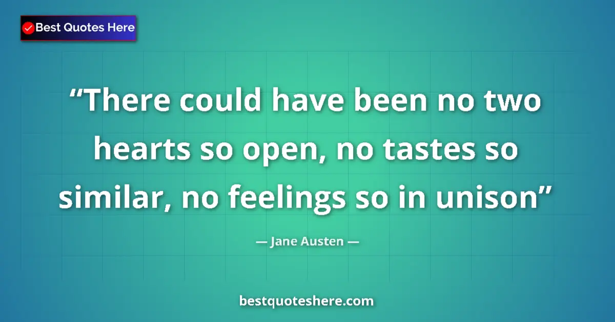 Quote by Jane Austen: There could have been no two hearts so open, no tastes so similar, no feelings so in unison...
