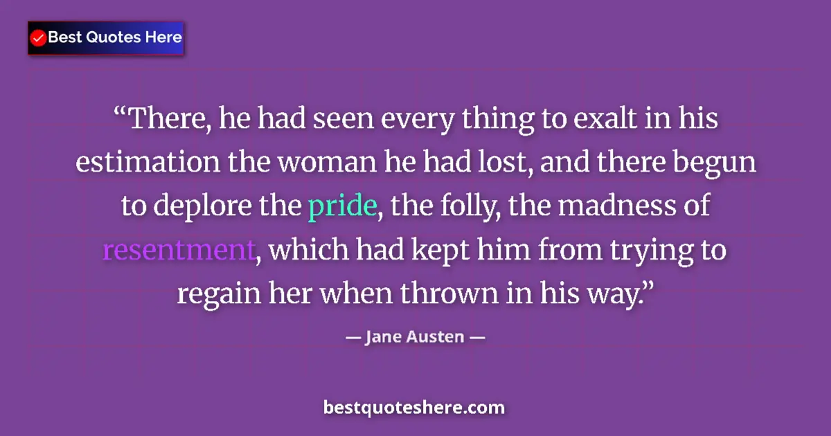 Quote by Jane Austen: There, he had seen every thing to exalt in his estimation the woman he had lost, and there begun to ...