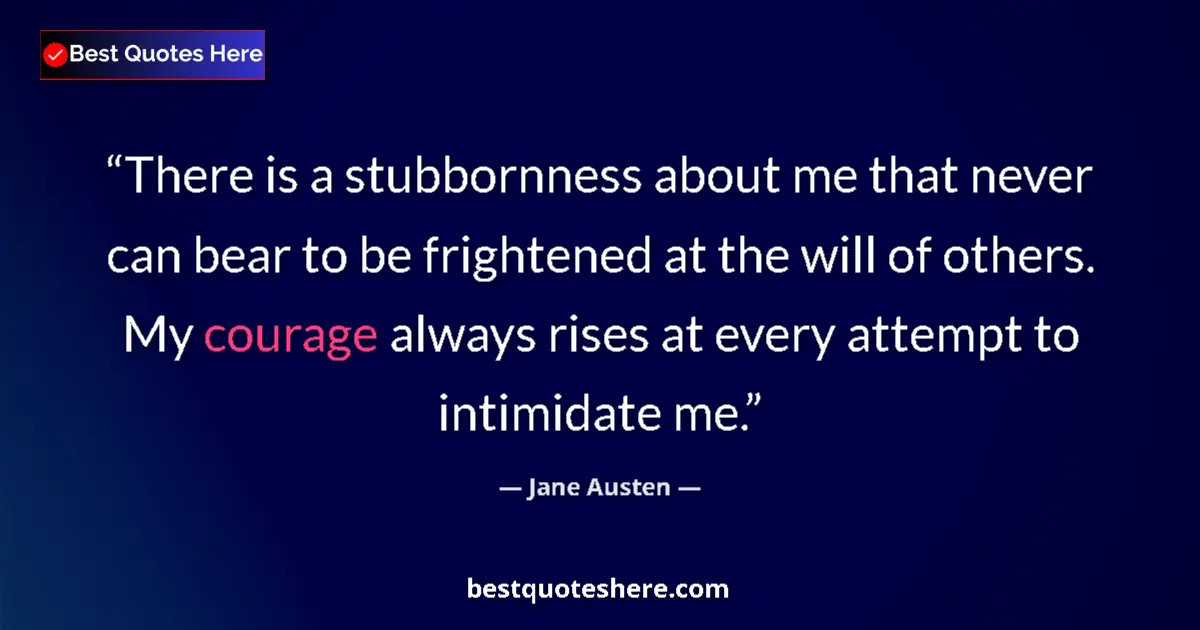 Quote by Jane Austen: There is a stubbornness about me that never can bear to be frightened at the will of others. My cour...