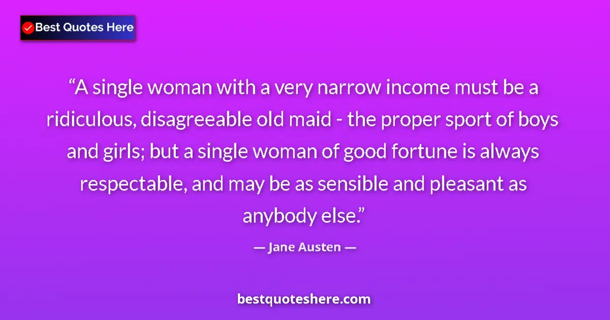 Quote by Jane Austen: A single woman with a very narrow income must be a ridiculous, disagreeable old maid - the proper sp...