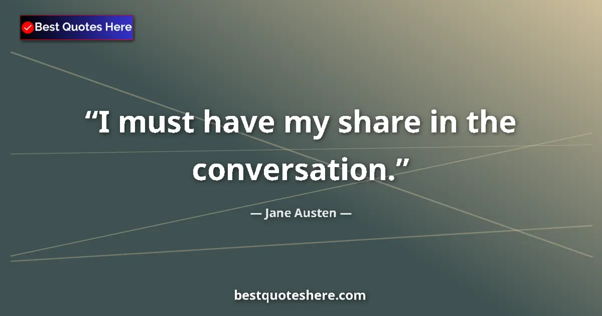 Quote by Jane Austen: I must have my share in the conversation....