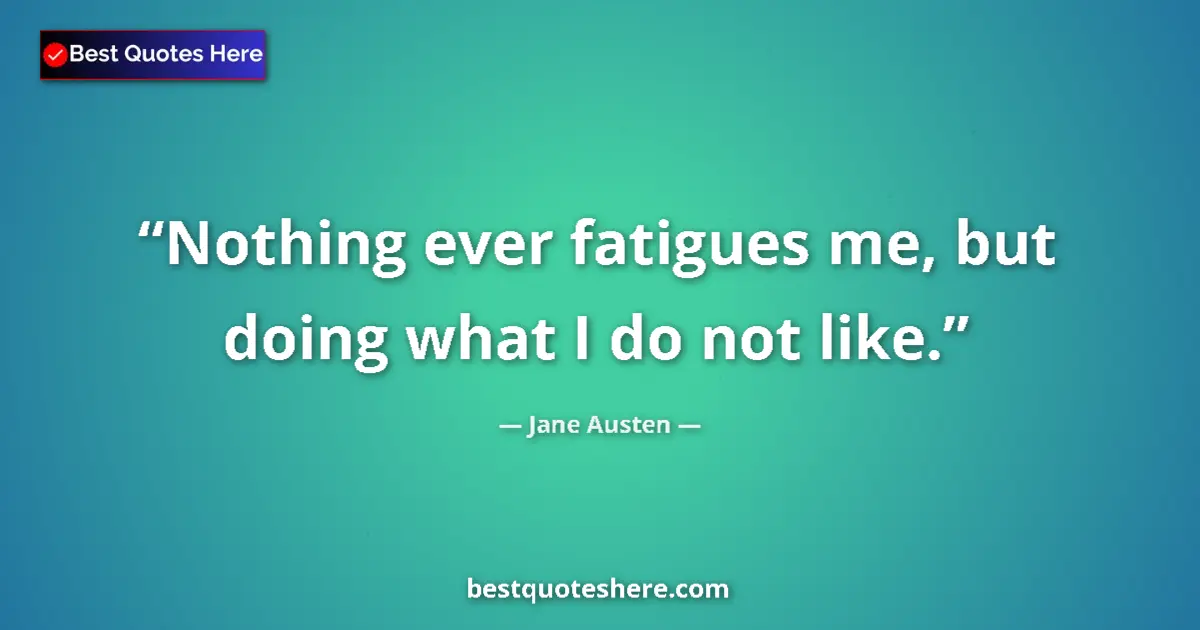 Jane Austen quote: "Nothing ever fatigues me, but doing what I do not like."