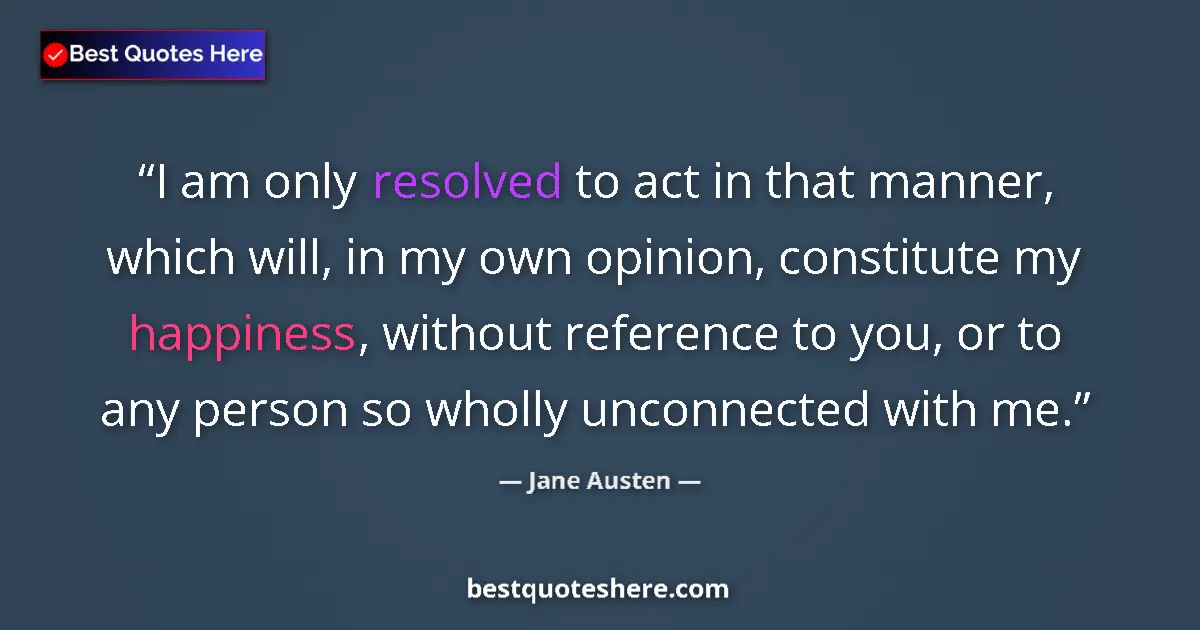 Quote by Jane Austen: I am only resolved to act in that manner, which will, in my own opinion, constitute my happiness, wi...