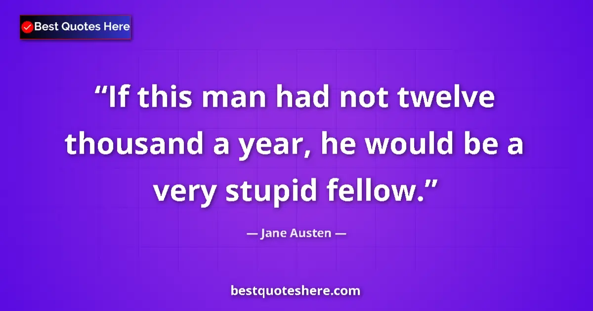 Quote by Jane Austen: If this man had not twelve thousand a year, he would be a very stupid fellow....