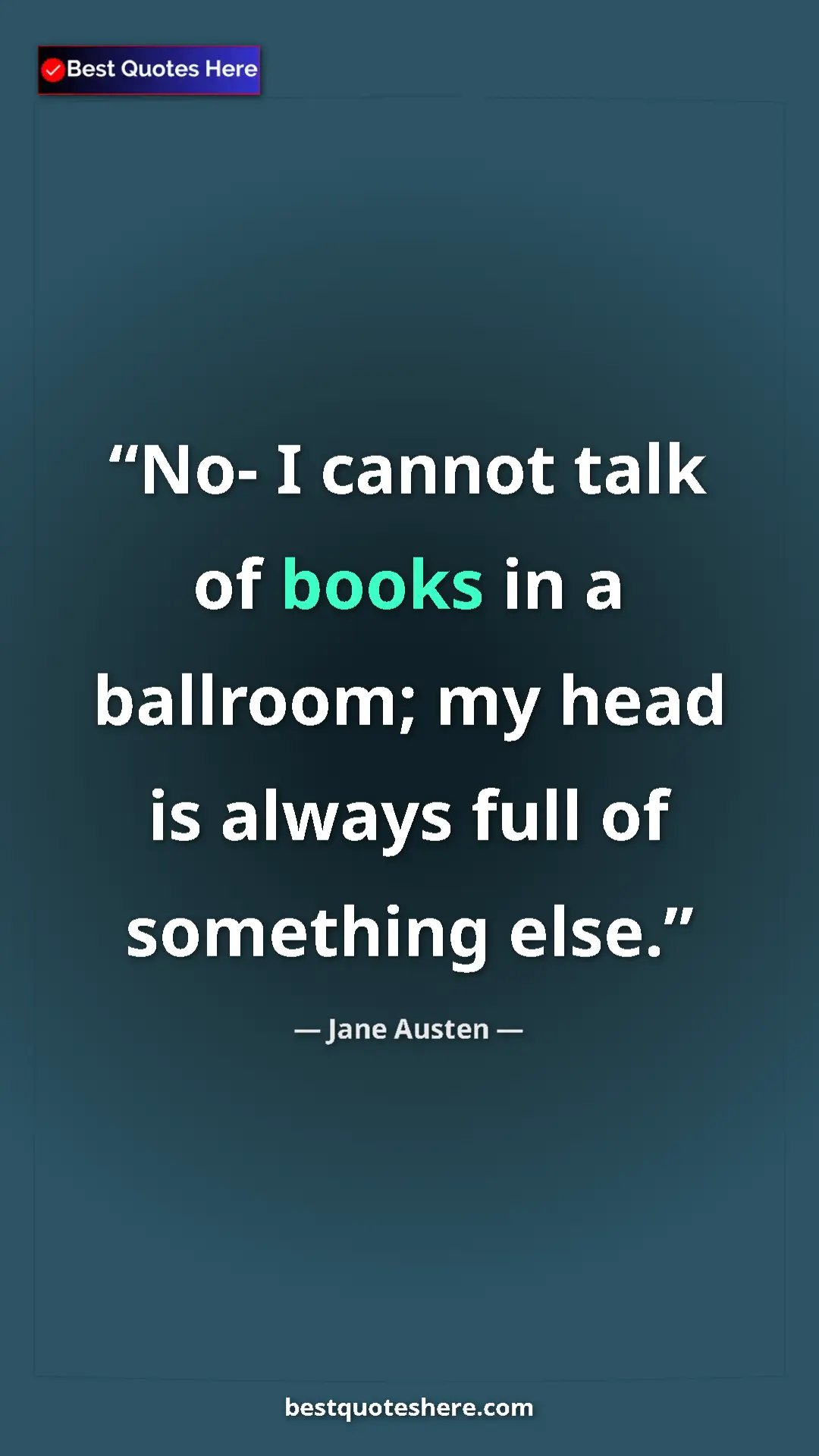 Pinterest quote poster by Jane Austen: "No- I cannot talk of books in a ballroom; my head is always..."