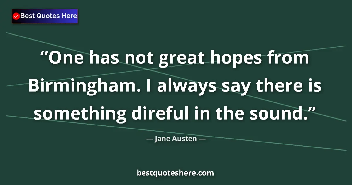 Quote by Jane Austen: One has not great hopes from Birmingham. I always say there is something direful in the sound....