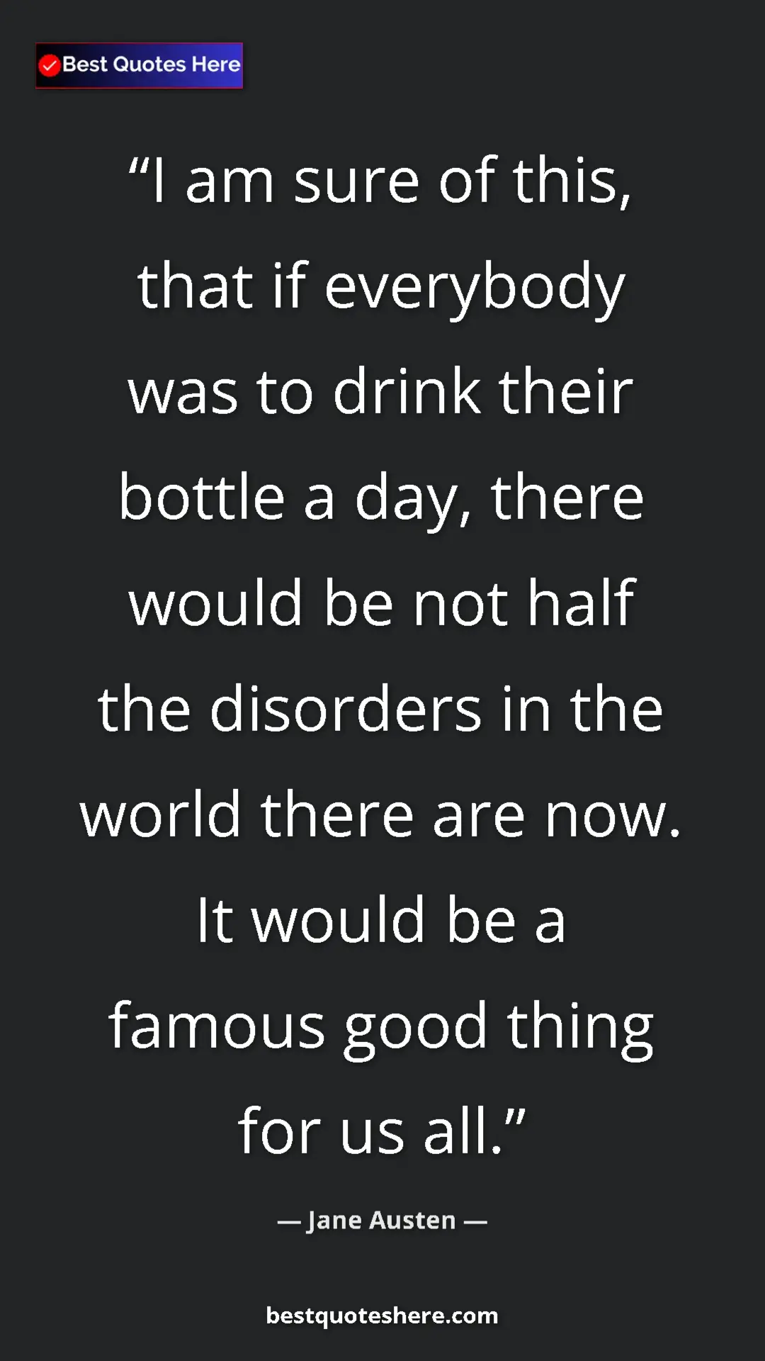 Pinterest quote poster by Jane Austen: "I am sure of this, that if everybody was to drink their..."
