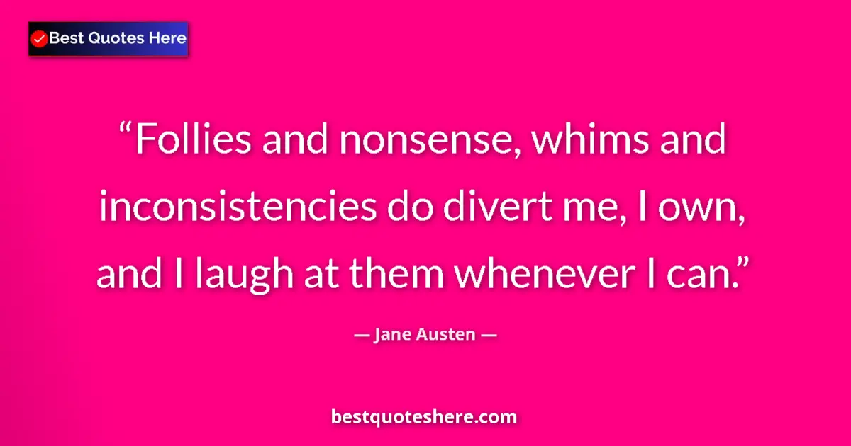 Quote by Jane Austen: Follies and nonsense, whims and inconsistencies do divert me, I own, and I laugh at them whenever I ...