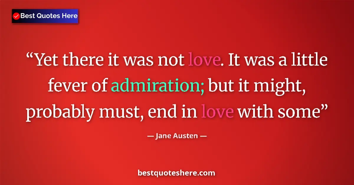 Quote by Jane Austen: Yet there it was not love. It was a little fever of admiration; but it might, probably must, end in ...