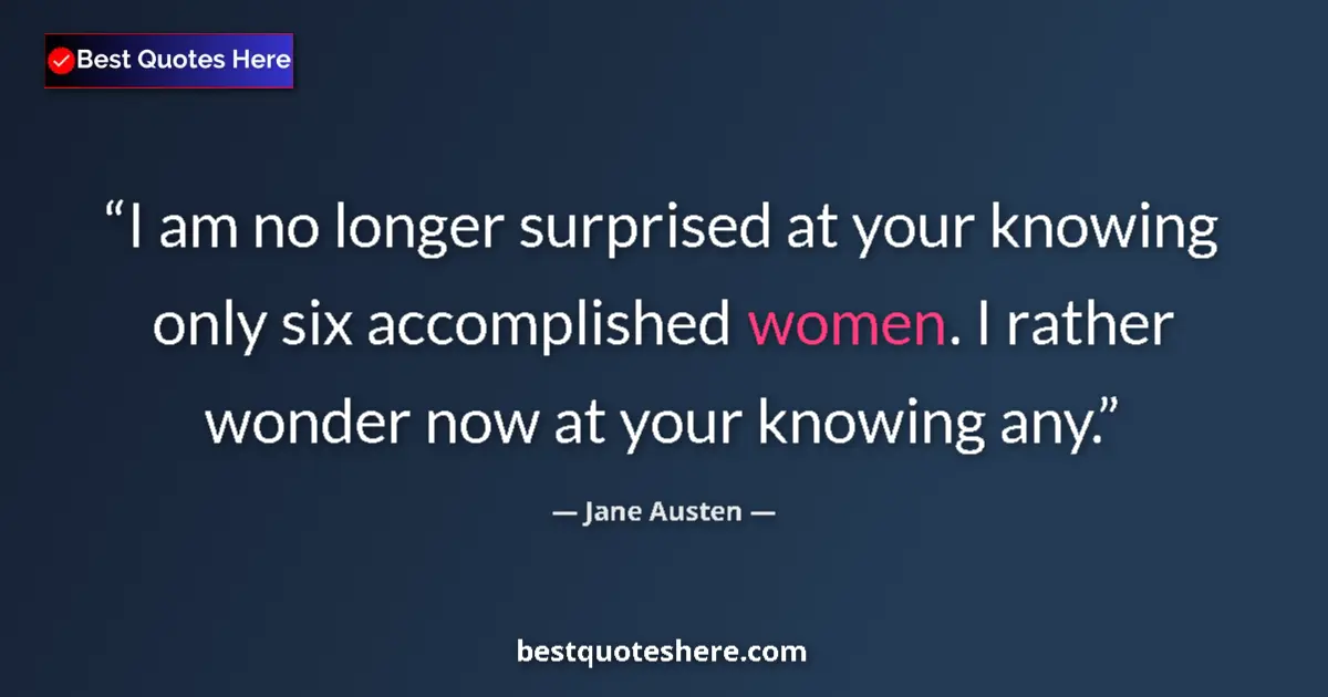 Quote by Jane Austen: I am no longer surprised at your knowing only six accomplished women. I rather wonder now at your kn...