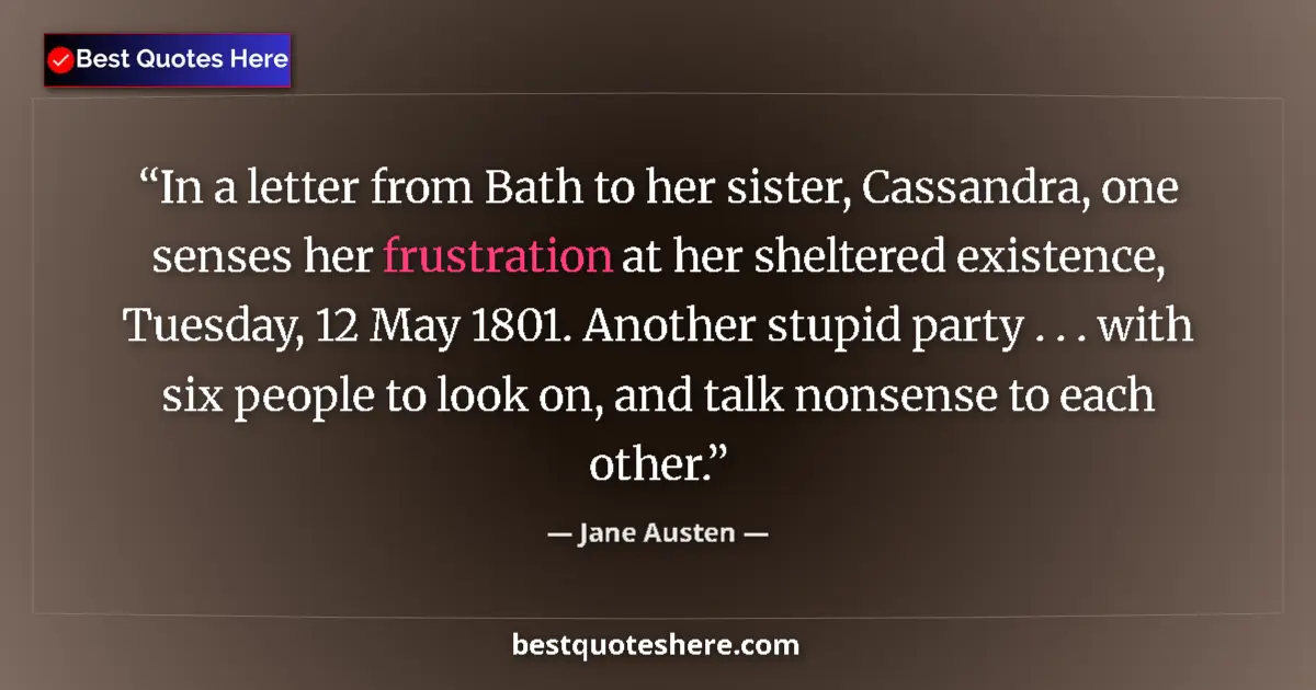 Quote by Jane Austen: In a letter from Bath to her sister, Cassandra, one senses her frustration at her sheltered existenc...