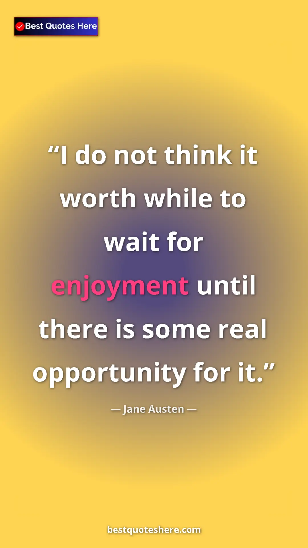 Jane Austen Quote Card: "I do not think it worth while to wait for enjoyment until..." Pinterest quote poster by Jane Austen: "I do not think it worth while to wait for enjoyment until..."
