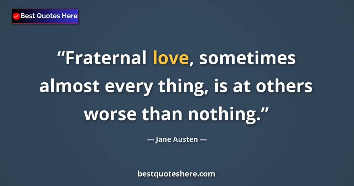 Quote by Jane Austen: Fraternal love, sometimes almost every thing, is at others worse than nothing....