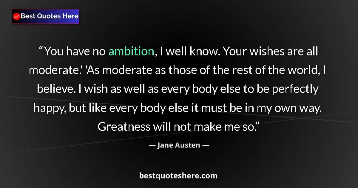 Image for the quote by Jane Austen: You have no ambition, I well know. Your wishes are all moderate.' 'As moderate as those of the rest ...