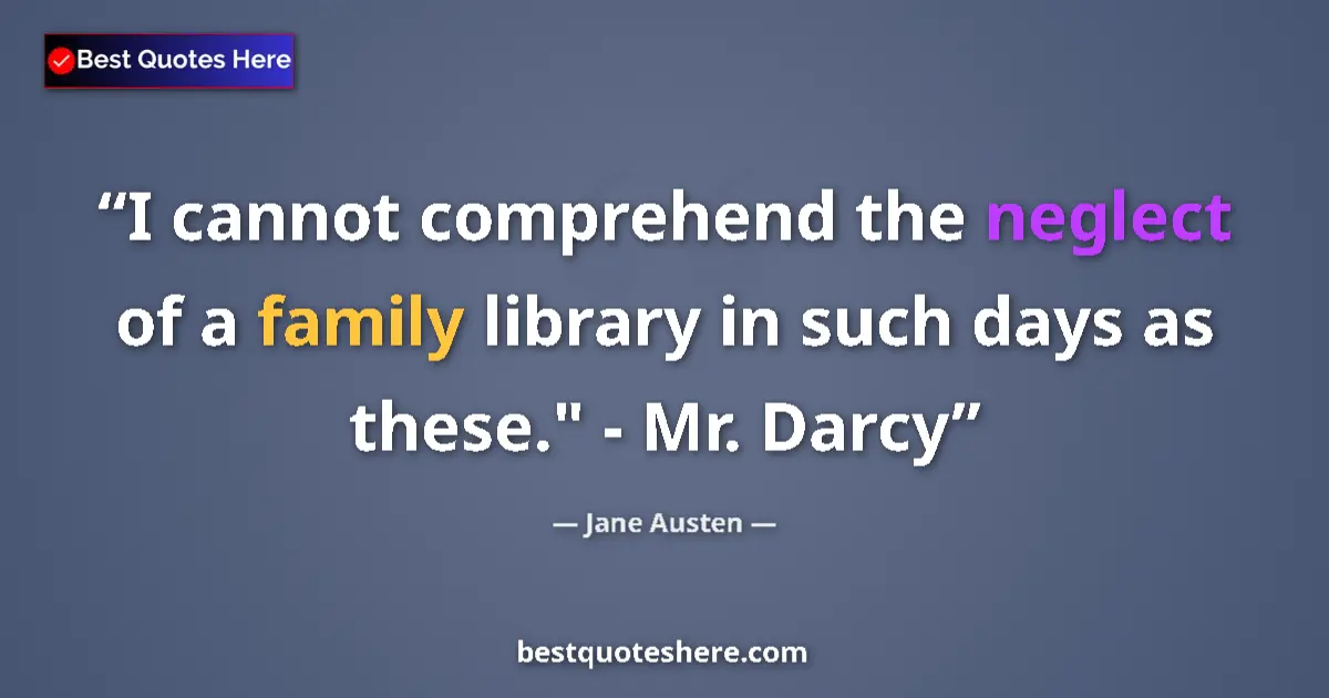 Quote by Jane Austen: I cannot comprehend the neglect of a family library in such days as these.