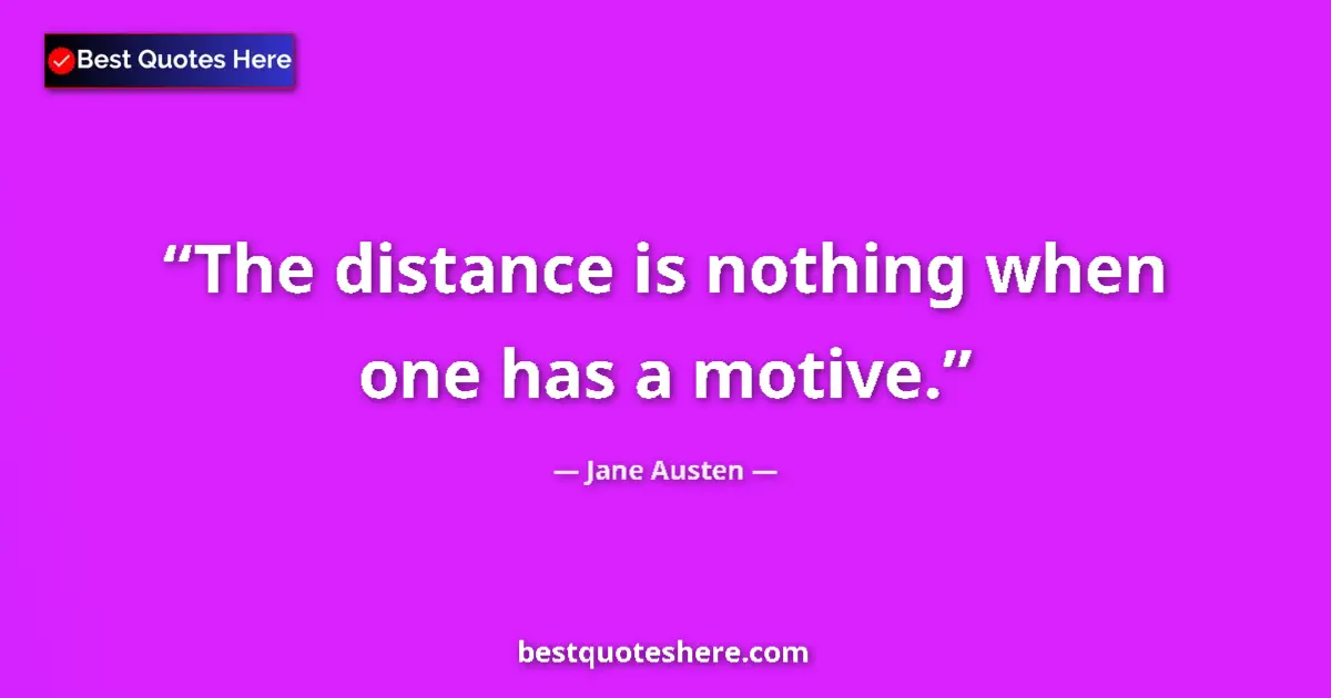Quote by Jane Austen: The distance is nothing when one has a motive....