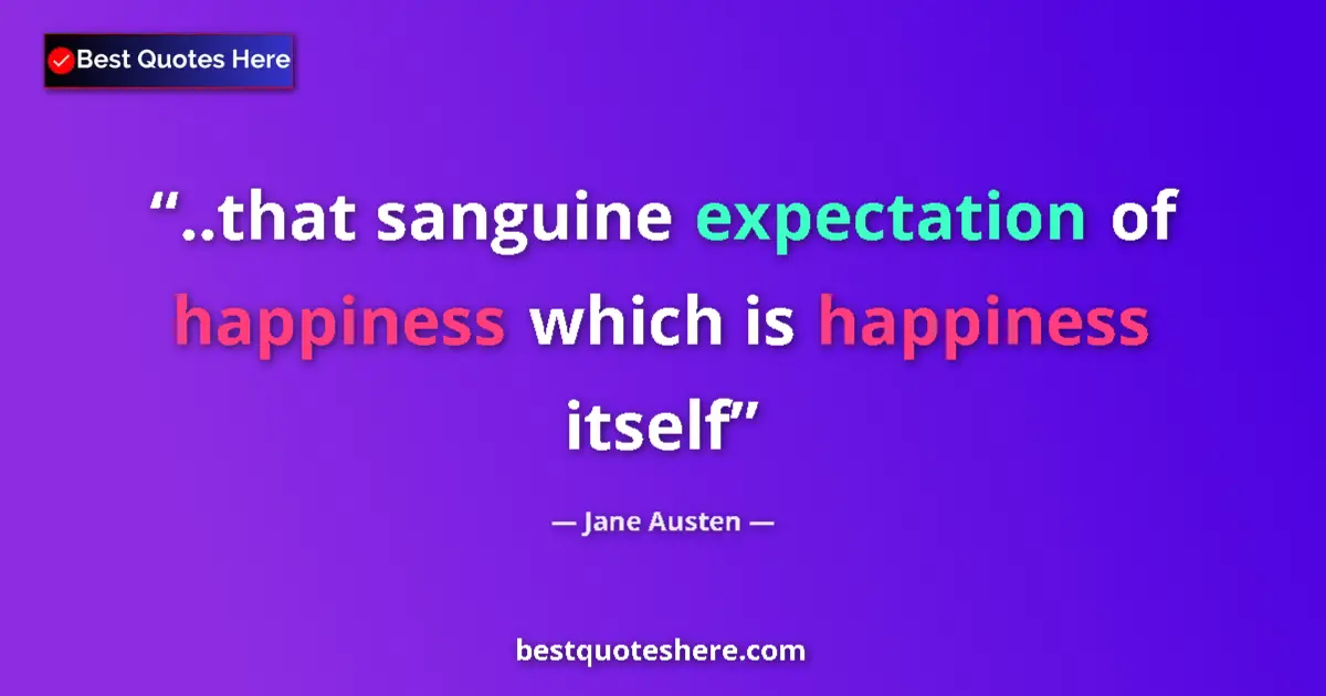 Quote by Jane Austen: ..that sanguine expectation of happiness which is happiness itself...