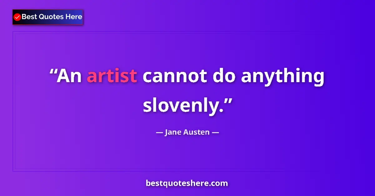 Jane Austen quote: "An artist cannot do anything slovenly."