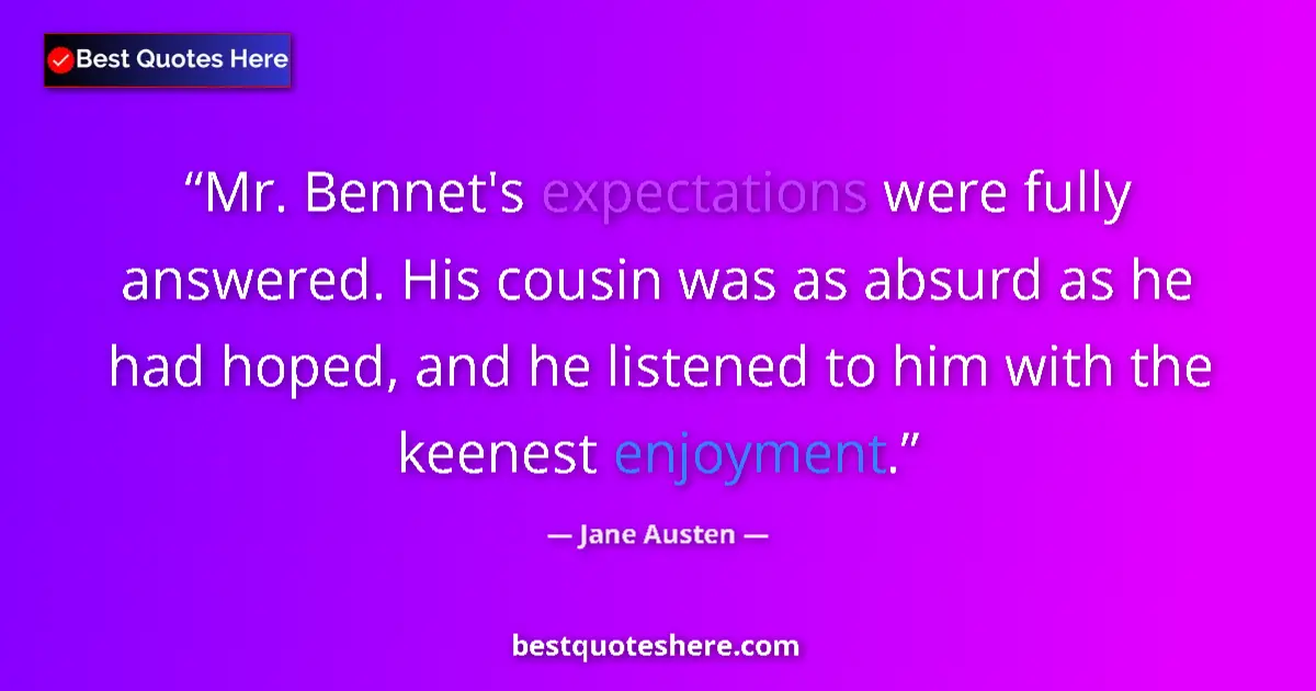 Quote by Jane Austen: Mr. Bennet's expectations were fully answered. His cousin was as absurd as he had hoped, and he list...