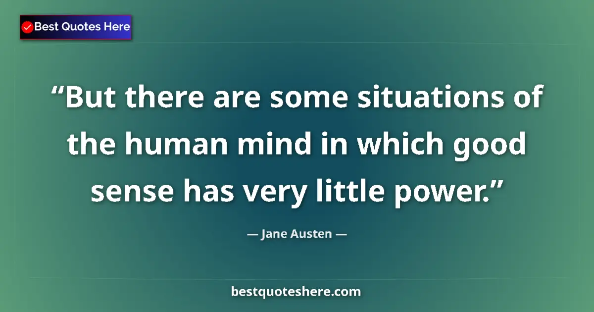 Quote by Jane Austen: But there are some situations of the human mind in which good sense has very little power....