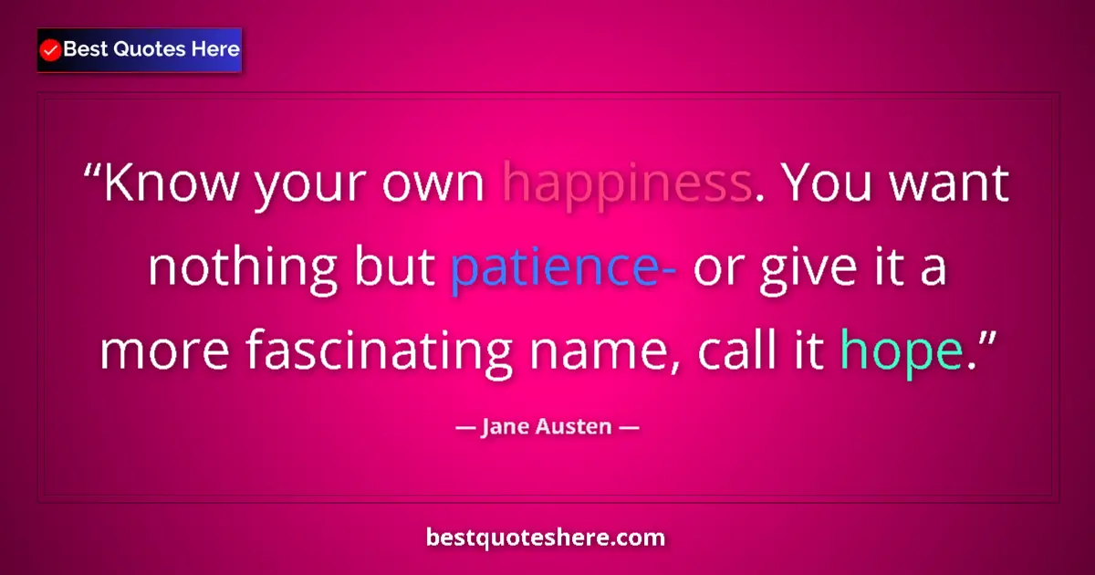 Quote by Jane Austen: Know your own happiness. You want nothing but pati