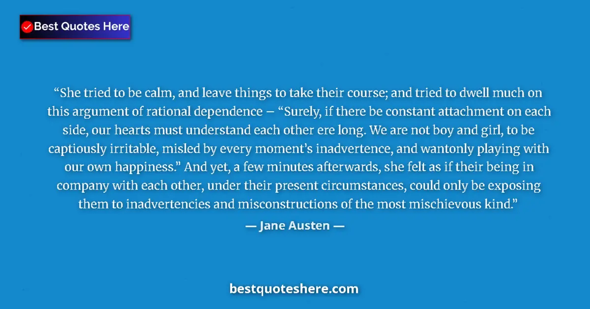 Quote by Jane Austen: She tried to be calm, and leave things to take their course; and tried to dwell much on this argumen...
