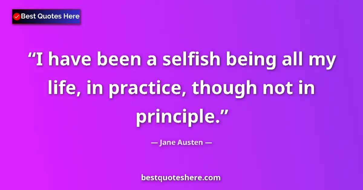 Quote by Jane Austen: I have been a selfish being all my life, in practice, though not in principle....