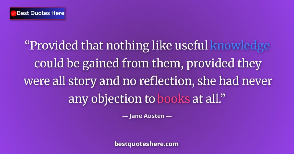 Quote by Jane Austen: Provided that nothing like useful knowledge could be gained from them, provided they were all story ...