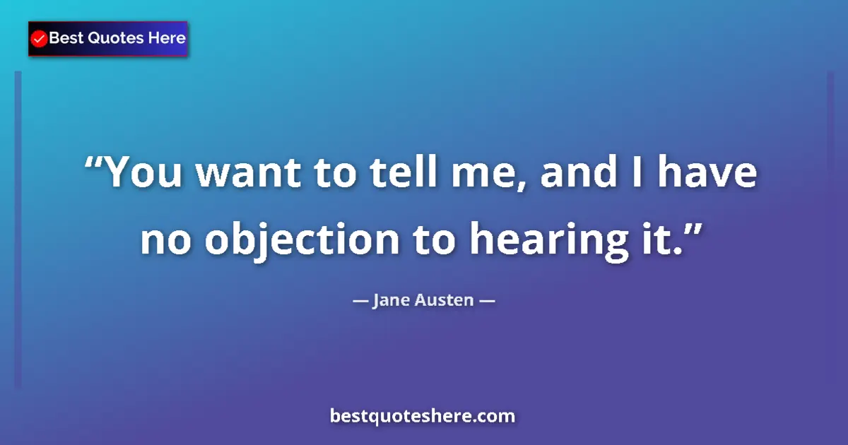 Quote by Jane Austen: You want to tell me, and I have no objection to hearing it....