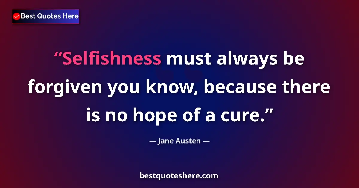 Quote by Jane Austen: Selfishness must always be forgiven you know, because there is no hope of a cure....