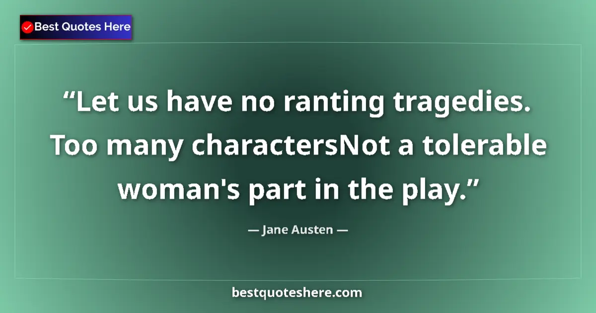 Quote by Jane Austen: Let us have no ranting tragedies. Too many charactersNot a tolerable woman's part in the play....