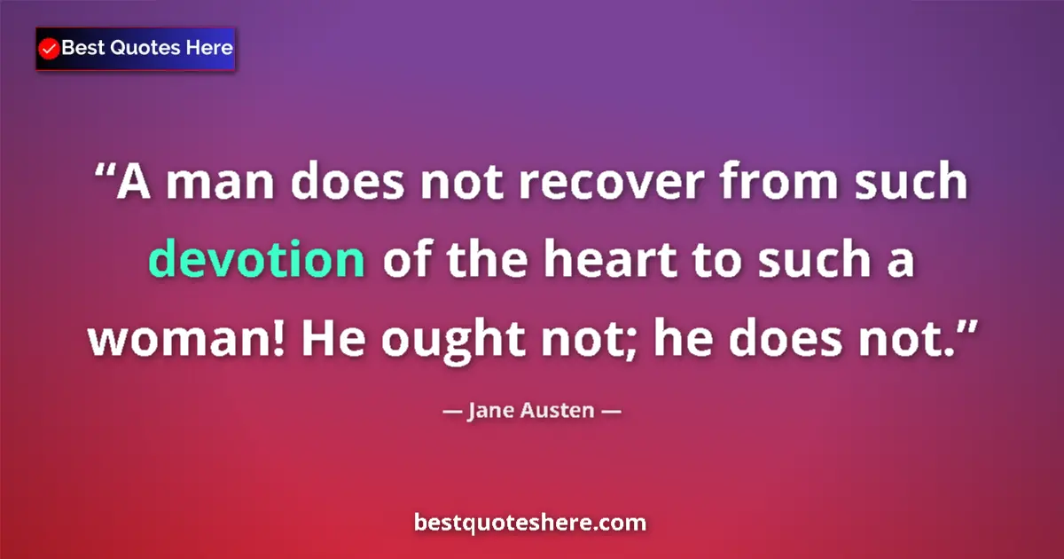 Quote by Jane Austen: A man does not recover from such devotion of the heart to such a woman! He ought not; he does not....