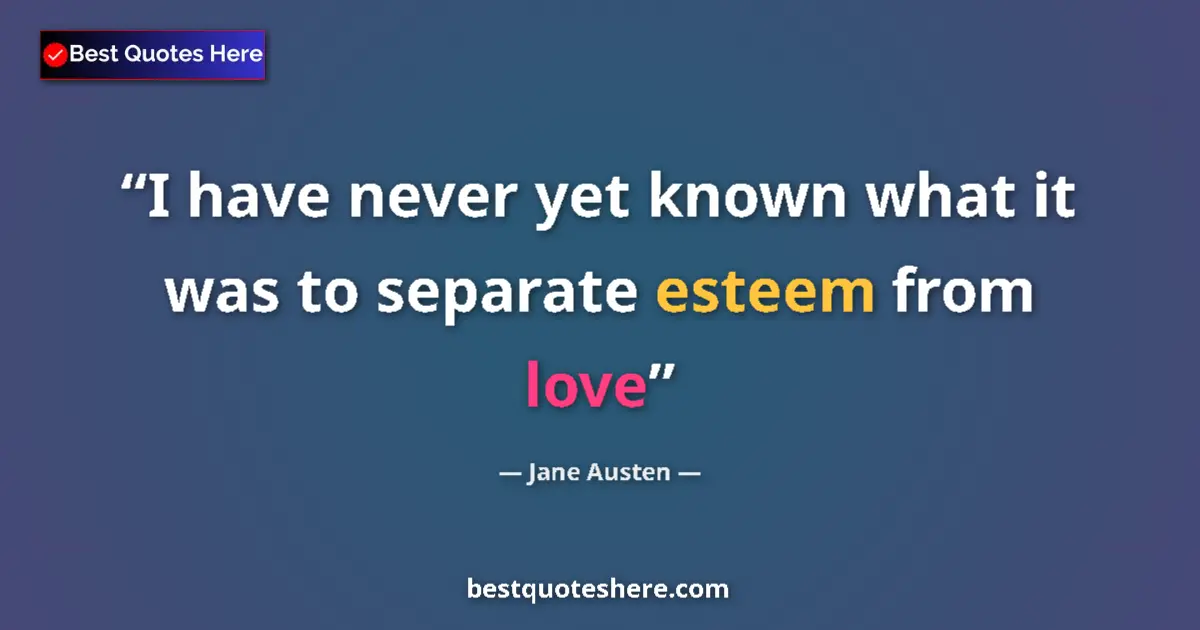 Quote by Jane Austen: I have never yet known what it was to separate esteem from love...