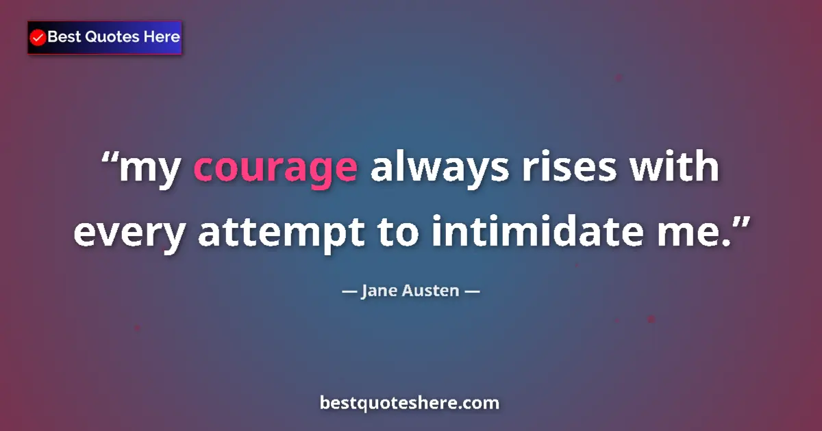Quote by Jane Austen: my courage always rises with every attempt to intimidate me....