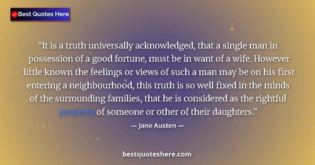 Quote by Jane Austen: It is a truth universally acknowledged, that a single man in possession of a good fortune, must be i...