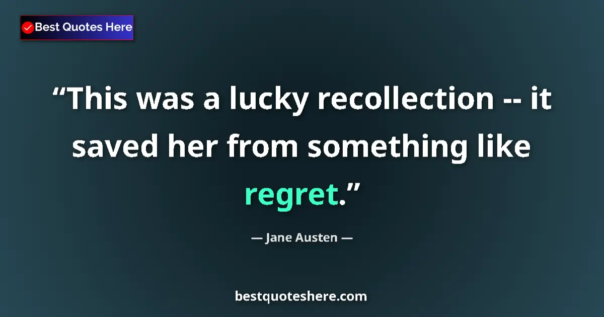 Quote by Jane Austen: This was a lucky recollection -- it saved her from something like regret....