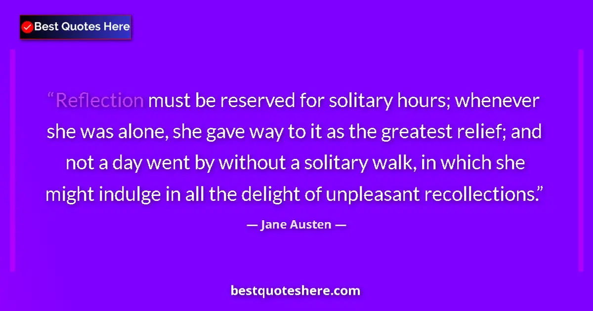 Quote by Jane Austen: Reflection must be reserved for solitary hours; whenever she was alone, she gave way to it as the gr...