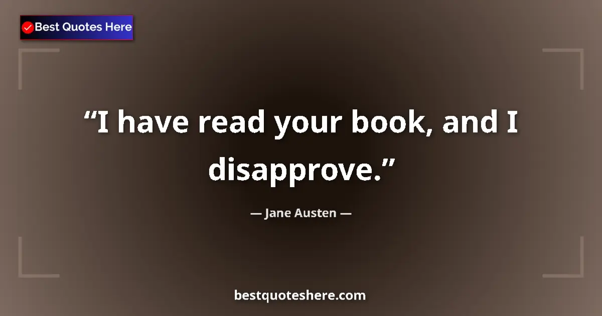Quote by Jane Austen: I have read your book, and I disapprove....