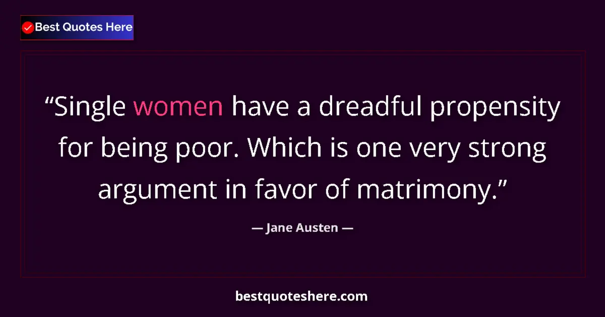 Image for the quote by Jane Austen: Single women have a dreadful propensity for being poor. Which is one very strong argument in favor o...
