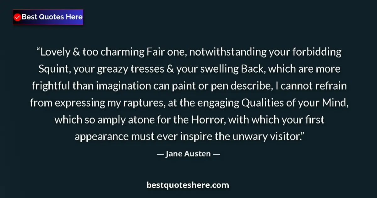 Quote by Jane Austen: Lovely & too charming Fair one, notwithstanding your forbidding Squint, your greazy tresses & your s...