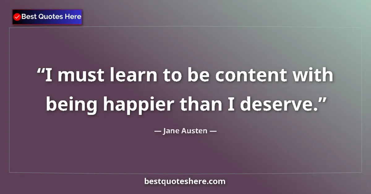 Quote by Jane Austen: I must learn to be content with being happier than