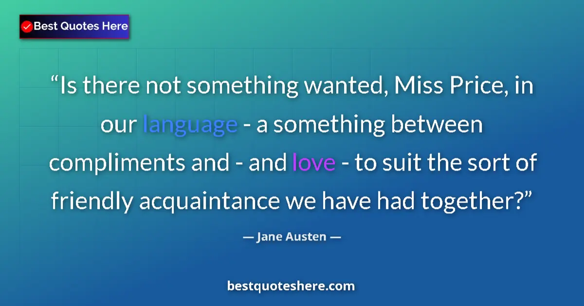 Quote by Jane Austen: Is there not something wanted, Miss Price, in our 