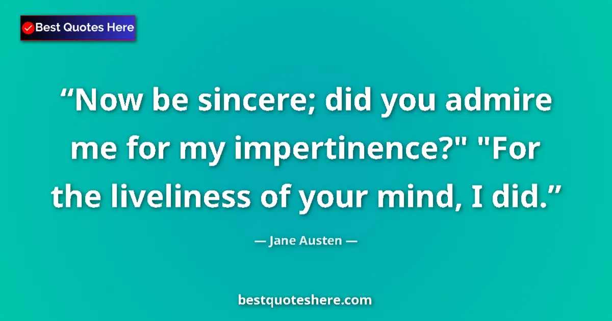 Quote by Jane Austen: Now be sincere; did you admire me for my impertinence?